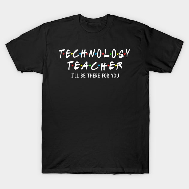 Technology Teacher I'll Be There For You T-Shirt by JensAllison